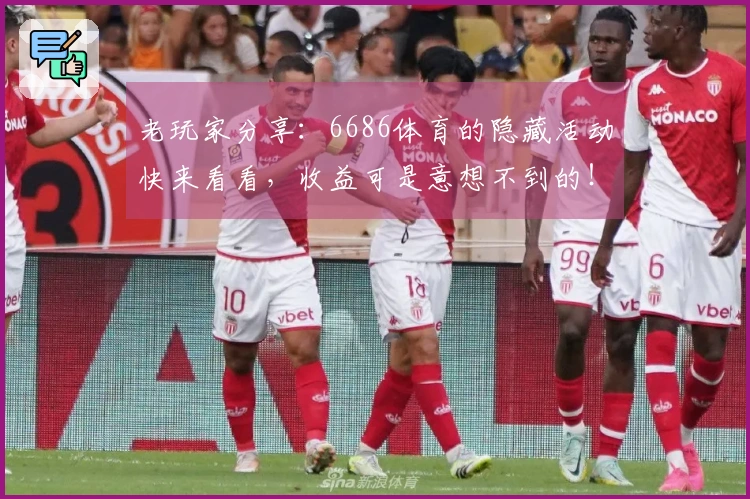 老玩家分享：6686体育的隐藏活动快来看看，收益可是意想不到的！