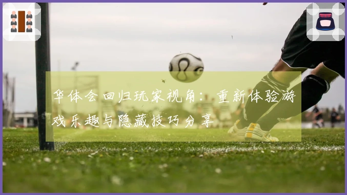 华体会回归玩家视角：重新体验游戏乐趣与隐藏技巧分享