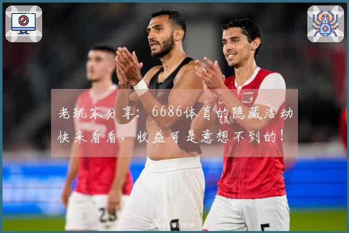 老玩家分享：6686体育的隐藏活动快来看看，收益可是意想不到的！